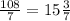 \frac{108}{7}=15\frac{3}{7}