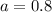 a=0.8