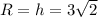 R=h=3 \sqrt{2}