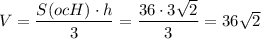 V= \dfrac{S(ocH)\cdot h}{3} = \dfrac{36\cdot3 \sqrt{2} }{3} =36 \sqrt{2}