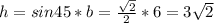 h=sin45*b= \frac{ \sqrt{2} }{2} *6=3 \sqrt{2}