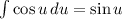 \int\limits {\cos u} \, du = \sin u