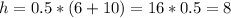 h=0.5*(6+10)=16*0.5=8