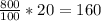 \frac{800}{100} *20=160