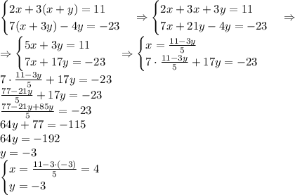 \begin{cases}2x+3(x+y)=11\\7(x+3y)-4y=-23\end{cases}\Rightarrow\begin{cases}2x+3x+3y=11\\7x+21y-4y=-23\end{cases}\Rightarrow\\\Rightarrow\begin{cases}5x+3y=11\\7x+17y=-23\end{cases}\Rightarrow\begin{cases}x=\frac{11-3y}5\\7\cdot\frac{11-3y}5+17y=-23\end{cases}\\7\cdot\frac{11-3y}5+17y=-23\\\frac{77-21y}5+17y=-23\\\frac{77-21y+85y}5=-23\\64y+77=-115\\64y=-192\\y=-3\\\begin{cases}x=\frac{11-3\cdot(-3)}5=4\\y=-3\end{cases}