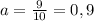 a= \frac{9}{10} =0,9