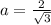 a = \frac{2}{ \sqrt{3}}