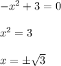 -x^2+3=0\\\\x^2=3\\\\x=\pm \sqrt{3}