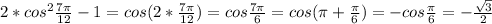 2*cos^{2} \frac{7\pi}{12}-1=cos(2*\frac{7\pi}{12})=cos\frac{7\pi}{6}=cos(\pi+\frac{\pi}{6})=-cos\frac{\pi}{6}=-\frac{\sqrt{3}}{2}