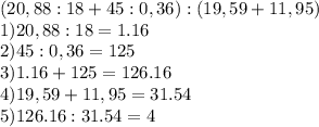 (20,88:18+45:0,36):(19,59+11,95) \\ 1)20,88:18=1.16 \\ 2)45:0,36=125 \\ 3)1.16+125=126.16 \\ 4)19,59+11,95=31.54 \\ 5)126.16:31.54=4