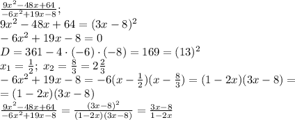 \frac{9x^2-48x+64}{-6x^2+19x-8};\\9x^2-48x+64=(3x-8)^2\\-6x^2+19x-8=0\\D=361-4\cdot(-6)\cdot(-8)=169=(13)^2\\x_1=\frac12;\;x_2=\frac83=2\frac23\\-6x^2+19x-8=-6(x-\frac12)(x-\frac83)=(1-2x)(3x-8)=\\=(1-2x)(3x-8)\\\frac{9x^2-48x+64}{-6x^2+19x-8}=\frac{(3x-8)^2}{(1-2x)(3x-8)}=\frac{3x-8}{1-2x}