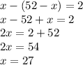 x-(52-x)=2\\x-52+x=2\\2x=2+52\\2x=54\\x=27