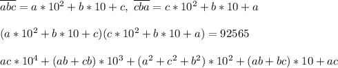 \overline{abc} = a*10^2 + b*10 + c, \ \overline{cba} = c*10^2 + b*10 + a\\\\&#10;(a*10^2+ b*10 + c)(c*10^2 + b*10 + a) = 92565\\\\&#10;ac*10^4 + (ab + cb)*10^3+ (a^2 + c^2 + b^2)*10^2 + (ab + bc)*10 + ac