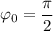 \varphi_{0}= \dfrac{\pi}{2}