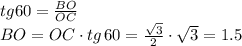 tg 60= \frac{BO}{OC} \\ BO=OC\cdot tg\, 60= \frac{ \sqrt{3} }{2} \cdot \sqrt{3} =1.5