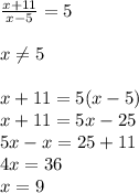 \frac{x+11}{x-5}=5 \\ \\ x \neq 5 \\ \\&#10;x+11=5(x-5) \\&#10;x+11=5x-25 \\&#10;5x-x=25+11 \\&#10;4x=36 \\&#10;x=9