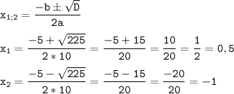 \tt\displaystyle{x_{1;2}} = \frac{{ - b \pm \sqrt D }}{{2a}}\\\\{x_1} = \frac{{ - 5 + \sqrt {225} }}{{2*10}} = \frac{{ - 5 + 15}}{{20}} = \frac{{10}}{{20}} = \frac{1}{2} = 0,5\\\\{x_2} = \frac{{ - 5 - \sqrt {225} }}{{2*10}} = \frac{{ - 5 - 15}}{{20}} = \frac{{ - 20}}{{20}} =- 1