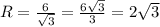 R= \frac{6}{ \sqrt{3} } = \frac{6 \sqrt{3} }{3} =2 \sqrt{3}