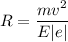 R = \dfrac{mv^{2}}{E|e|}