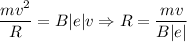 \dfrac{mv^{2}}{R}} = B|e|v \Rightarrow R = \dfrac{mv}{B|e|}