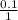 \frac{0.1}{1}