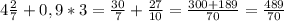 4 \frac{2}{7} +0,9*3= \frac{30}{7}+ \frac{27}{10}= \frac{300+189}{70} =\frac{489}{70}