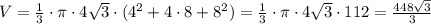 V=\frac{1}{3}\cdot \pi \cdot 4\sqrt3\cdot (4^2+4\cdot 8+8^2)=\frac{1}{3}\cdot \pi \cdot 4\sqrt3\cdot 112=\frac{448\sqrt3}{3}