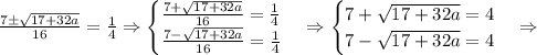 \frac{7\pm\sqrt{17+32a}}{16}=\frac14\Rightarrow\begin{cases}\frac{7+\sqrt{17+32a}}{16}=\frac14\\\frac{7-\sqrt{17+32a}}{16}=\frac14\end{cases}\Rightarrow\begin{cases}{7+\sqrt{17+32a}}=4\\{7-\sqrt{17+32a}}=4\end{cases}\Rightarrow\\