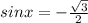 sinx=- \frac{ \sqrt{3} }{2}