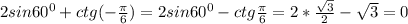 2sin60^0+ctg (-\frac{\pi }{6})=2sin60^0-ctg\frac{\pi }{6}=2* \frac{ \sqrt{3} }{2}- \sqrt{3}=0