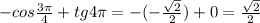 -cos\frac{3 \pi }{4}+tg4 \pi=-(- \frac{ \sqrt{2} }{2})+0= \frac{ \sqrt{2} }{2}