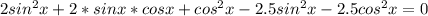 2sin^{2}x+2*sinx*cosx+cos^{2}x-2.5sin^{2}x-2.5cos^{2}x=0