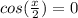 cos(\frac{x}{2})=0