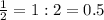 \frac{1}{2} =1:2=0.5