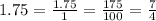 1.75= \frac{1.75}{1}= \frac{175}{100} = \frac{7}{4}