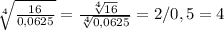 \sqrt[4]{ \frac{16}{0,0625}} = \frac{\sqrt[4]{{16}} }{ \sqrt[4]{0,0625}} =2/0,5=4