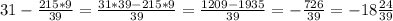 31-\frac{215*9}{39}=\frac{31*39-215*9}{39}=\frac{1209-1935}{39}=-\frac{726}{39}=-18\frac{24}{39}