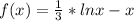 f(x)= \frac{1}{3}*lnx-x