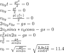 v_{0y}t- \frac{gt^2}{2}=0 \\ v_{0y}- \frac{gt}{2}=0 \\ &#10;v_{0y} - \frac{g(\frac{s}{v_{0x}})}{2}=0 \\ 2v_{0y}}v_{0x}}-gs=0 \\ &#10; 2v_{0}sin \alpha *}v_{0}cos \alpha }-gs=0 \\ &#10; v_{0}^2sin 2\alpha }-gs=0 \\ &#10; v_{0}^2= \frac{gs}{sin 2\alpha } \\ &#10;v_{0}= \sqrt{\frac{gs}{sin 2\alpha }}= \sqrt{\frac{9.8*12}{sin 64^0}} =11.4\\ &#10;