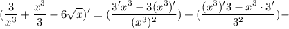 \displaystyle (\frac{3}{x^3}+ \frac{x^3}{3}-6 \sqrt x)'=(\frac{3'x^3-3(x^3)'}{(x^3)^2})+ (\frac{(x^3)'3-x^3 \cdot 3'}{3^2})-