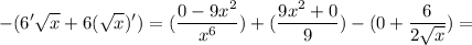 \displaystyle - (6' \sqrt x+6( \sqrt x)')= (\frac{0-9x^2}{x^6})+( \frac{9x^2+0}{9})- (0+ \frac{6}{2 \sqrt x})=