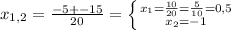 x_{1,2}= \frac{-5+-15}{20}= \left \{ {{ x_{1} = \frac{10}{20}= \frac{5}{10} =0,5 } \atop { x_{2} =-1}} \right.