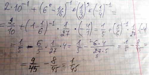 2*10 в степени минус 1 +(6 в степени нулевой - 1/6) в степени минус 1 * (1/3)в степени 3 *( -1/4)в с