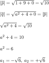 |\overline{p}|=\sqrt{1+9+0}=\sqrt{10}\\\\|\overline{q}|=\sqrt{a^2+4+0}=|\overline{p}|\\\\\sqrt{a^2+4}=\sqrt{10}\\\\a^2+4=10\\\\a^2=6\\\\a_1=-\sqrt6,\; a_2=+\sqrt6