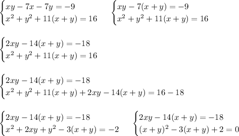 \begin{cases}&#10;xy - 7x - 7y = -9\\x^2 + y^2 + 11(x + y) = 16&#10;\end{cases}\&#10;\begin{cases}&#10;xy - 7(x + y) = -9\\x^2 + y^2 + 11(x + y) = 16&#10;\end{cases}\\\\\\&#10;\begin{cases}&#10;2xy - 14(x + y) = -18\\x^2 + y^2 + 11(x + y) = 16&#10;\end{cases}\\\\\\&#10;\begin{cases}2xy - 14(x + y) = -18\\x^2 + y^2 + 11(x + y) + 2xy - 14(x + y) = 16 - 18&#10;\end{cases}\\\\\\&#10;\begin{cases}&#10;2xy - 14(x + y) = -18\\x^2 + 2xy + y^2 -3(x + y) = -2&#10;\end{cases} \ \begin{cases}&#10;2xy - 14(x + y) = -18\\&#10;(x + y)^2 -3(x + y) + 2 = 0 \end{cases}&#10;