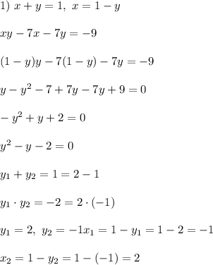 &#10;1) \ x + y = 1, \ x = 1 - y\\\\ xy - 7x - 7y = -9\\\\(1 - y)y - 7(1 - y) - 7y = -9\\\\ y - y^2 - 7 + 7y - 7y + 9 = 0\\\\ -y^2 + y + 2 = 0\\\\ y^2 - y - 2 = 0\\\\ y_1 + y_2 = 1 = 2 - 1\\\\ y_1\cdot y_2 = -2 = 2\cdot(-1)\\\\ y_1 = 2, \ y_2 = -1&#10;x_1 = 1 - y_1 = 1 - 2 = -1\\\\&#10;x_2 = 1 - y_2 = 1 - (-1) = 2