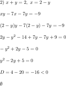 &#10;2) \ x + y = 2, \ x = 2 - y\\\\ xy - 7x - 7y = -9\\\\ (2 - y)y - 7(2 - y) - 7y = -9\\\\&#10;2y - y^2 - 14 + 7y - 7y + 9 = 0\\\\ -y^2 +2y - 5 = 0\\\\&#10;y^2 - 2y + 5 = 0\\\\&#10;D = 4 - 20 = -16 < 0\\\\&#10;\emptyset