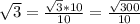 \sqrt{3}=\frac{\sqrt{3}*10}{10}=\frac{\sqrt{300}}{10}