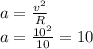 a= \frac{v^2}{R} \\ a= \frac{10^2}{10}=10