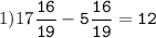 1)17\tt\displaystyle\frac{16}{19}-5\frac{16}{19}=12